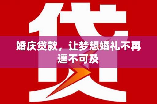神湾婚庆贷款，让梦想婚礼不再遥不可及