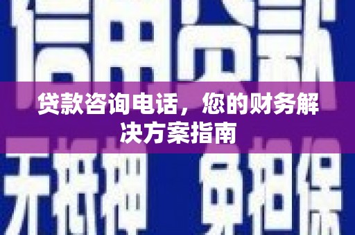 神湾贷款咨询电话，您的财务解决方案指南