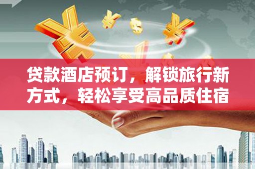 神湾贷款酒店预订，解锁旅行新方式，轻松享受高品质住宿