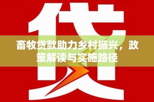 神湾畜牧贷款助力乡村振兴，政策解读与实施路径