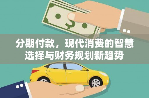 神湾分期付款，现代消费的智慧选择与财务规划新趋势