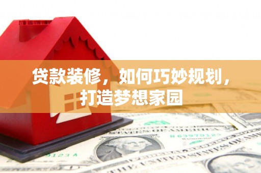 神湾贷款装修，如何巧妙规划，打造梦想家园