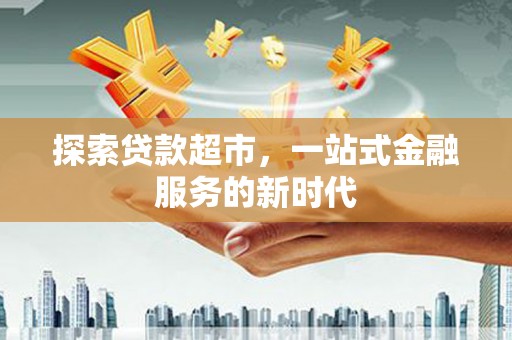 神湾探索贷款超市，一站式金融服务的新时代