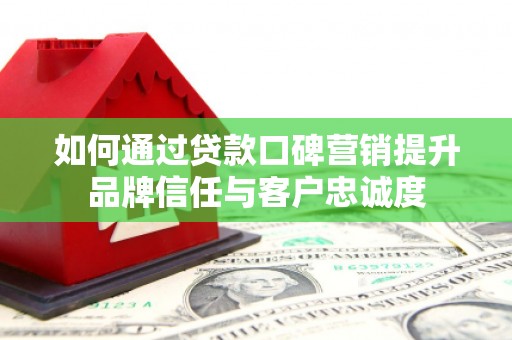神湾如何通过贷款口碑营销提升品牌信任与客户忠诚度