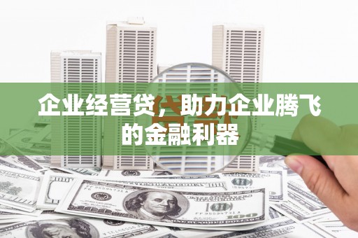 神湾企业经营贷，助力企业腾飞的金融利器