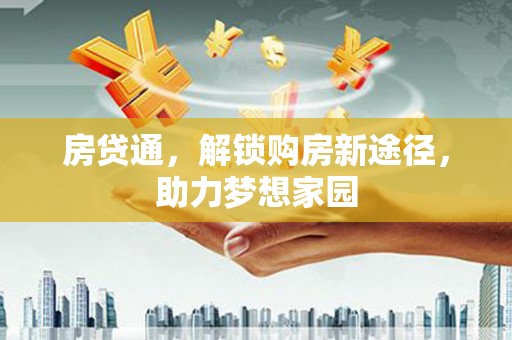 神湾房贷通，解锁购房新途径，助力梦想家园