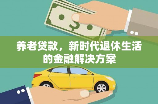 神湾养老贷款，新时代退休生活的金融解决方案