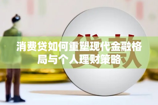 神湾消费贷如何重塑现代金融格局与个人理财策略