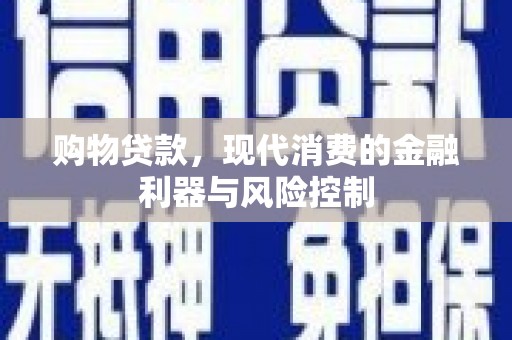 神湾购物贷款，现代消费的金融利器与风险控制