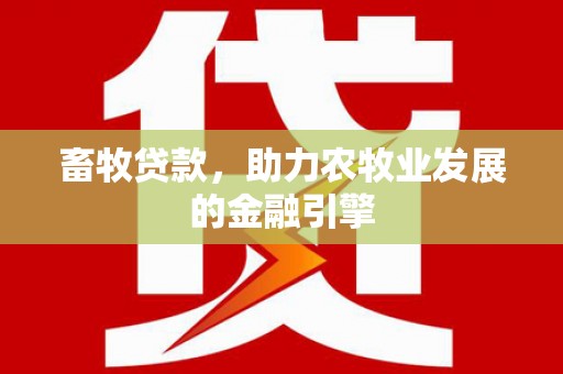 神湾畜牧贷款，助力农牧业发展的金融引擎