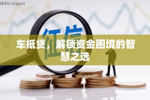 神湾车抵贷，解锁资金困境的智慧之选