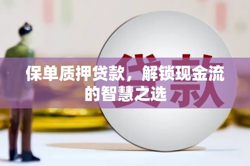 神湾保单质押贷款，解锁现金流的智慧之选