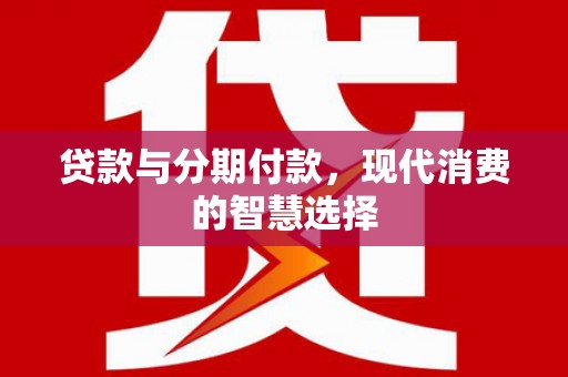 神湾贷款与分期付款，现代消费的智慧选择