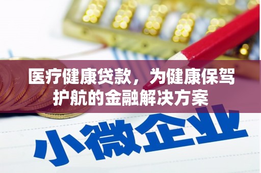 神湾医疗健康贷款，为健康保驾护航的金融解决方案